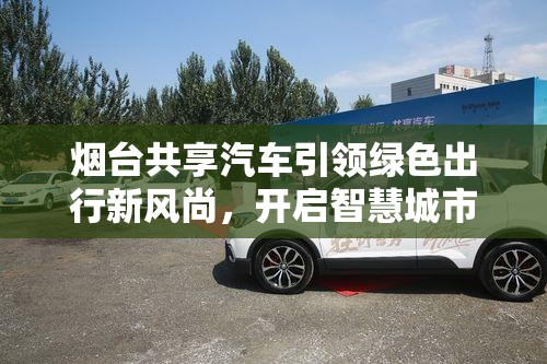 煙臺(tái)共享汽車引領(lǐng)綠色出行新風(fēng)尚，開啟智慧城市新篇章