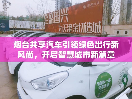 煙臺(tái)共享汽車引領(lǐng)綠色出行新風(fēng)尚，開啟智慧城市新篇章