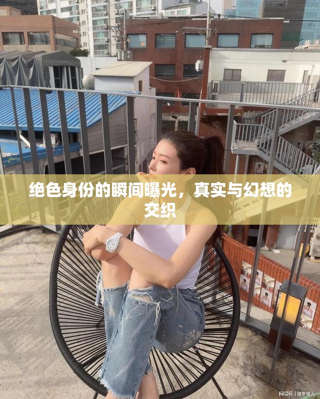 絕色身份的瞬間曝光，真實與幻想的交織