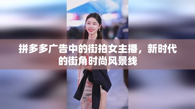 拼多多廣告中的街拍女主播，新時(shí)代的街角時(shí)尚風(fēng)景線