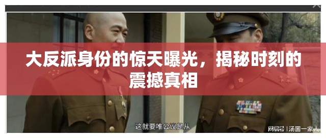 大反派身份的驚天曝光，揭秘時(shí)刻的震撼真相