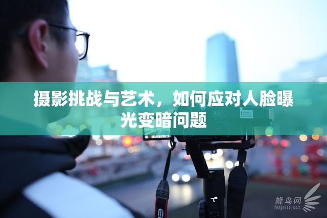 攝影挑戰(zhàn)與藝術(shù)，如何應(yīng)對人臉曝光變暗問題