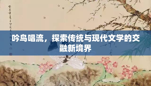 吟鳥唱流，探索傳統(tǒng)與現(xiàn)代文學(xué)的交融新境界