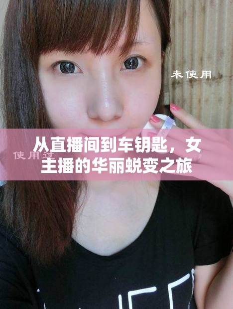 從直播間到車(chē)鑰匙，女主播的華麗蛻變之旅