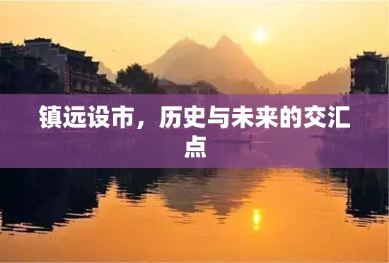 鎮(zhèn)遠設市，歷史與未來的交匯點