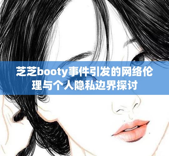 芝芝booty事件引發(fā)的網(wǎng)絡(luò)倫理與個(gè)人隱私邊界探討