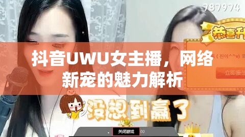 抖音UWU女主播，網(wǎng)絡新寵的魅力解析