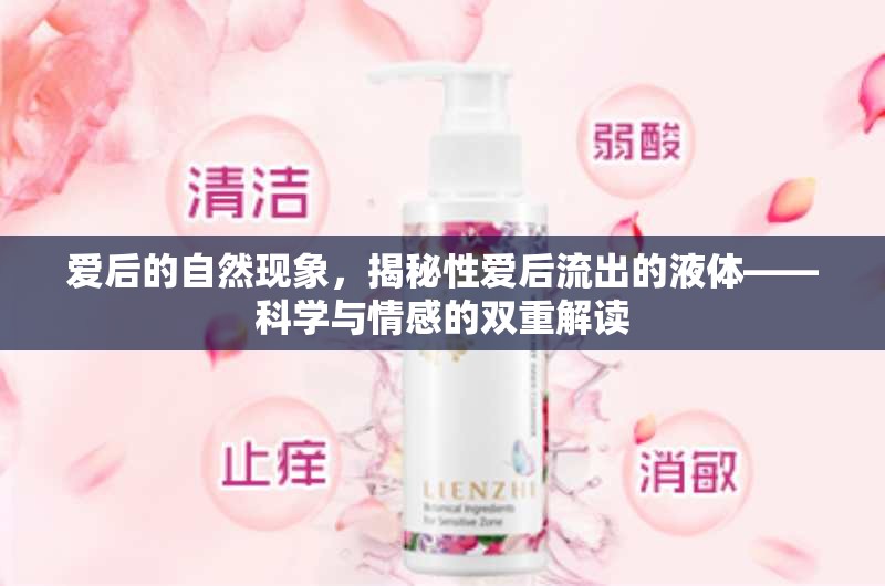 愛后的自然現(xiàn)象，揭秘性愛后流出的液體——科學(xué)與情感的雙重解讀