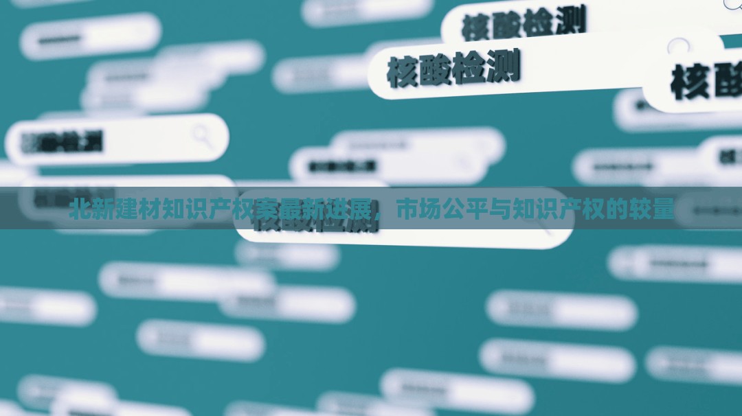 北新建材知識(shí)產(chǎn)權(quán)案最新進(jìn)展，市場(chǎng)公平與知識(shí)產(chǎn)權(quán)的較量