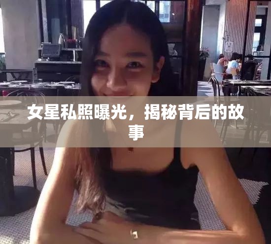 女星私照曝光，揭秘背后的故事