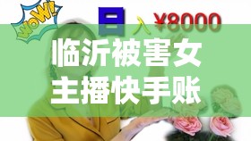 臨沂被害女主播快手賬號曝光，網(wǎng)絡直播背后的黑暗與警示