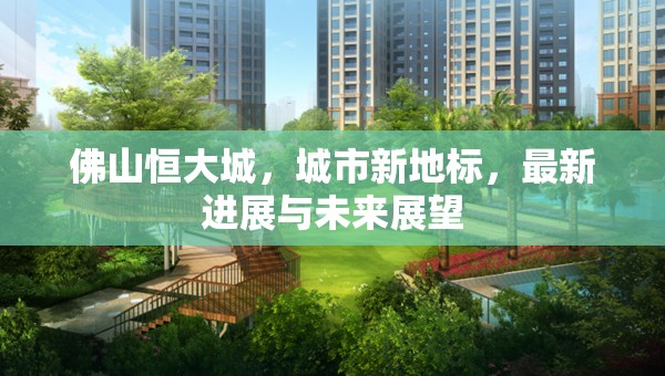 佛山恒大城，城市新地標(biāo)，最新進(jìn)展與未來展望