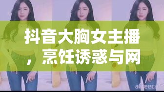 抖音大胸女主播，烹飪誘惑與網(wǎng)絡(luò)文化的碰撞