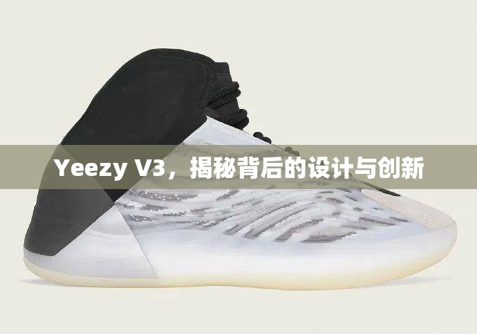 Yeezy V3，揭秘背后的設(shè)計(jì)與創(chuàng)新