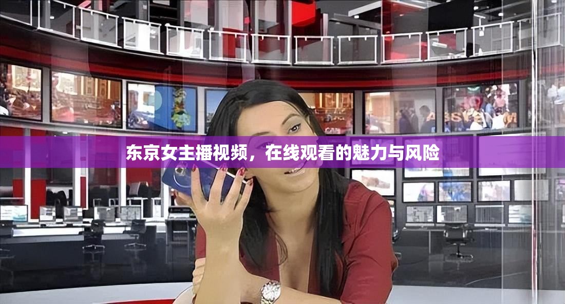 東京女主播視頻，在線觀看的魅力與風(fēng)險