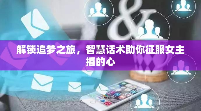 解鎖追夢之旅，智慧話術(shù)助你征服女主播的心