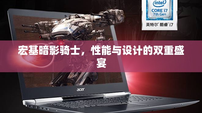 宏基暗影騎士，性能與設(shè)計(jì)的雙重盛宴