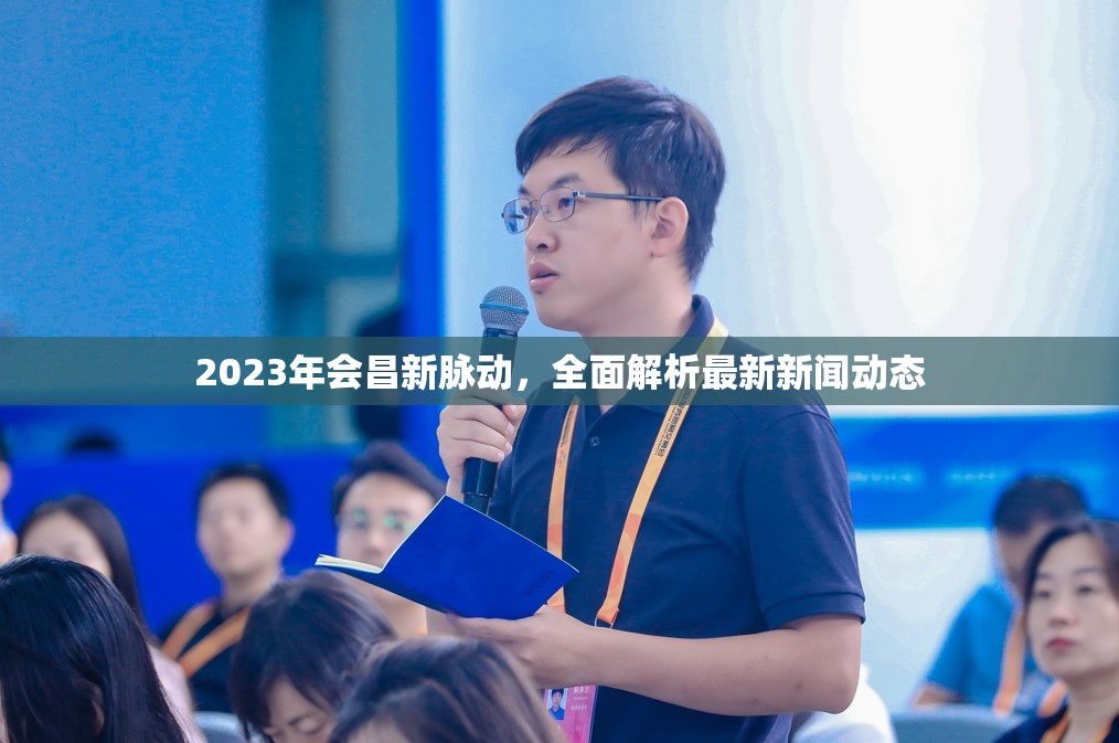 2023年會(huì)昌新脈動(dòng)，全面解析最新新聞動(dòng)態(tài)