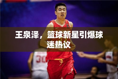 王泉澤，籃球新星引爆球迷熱議