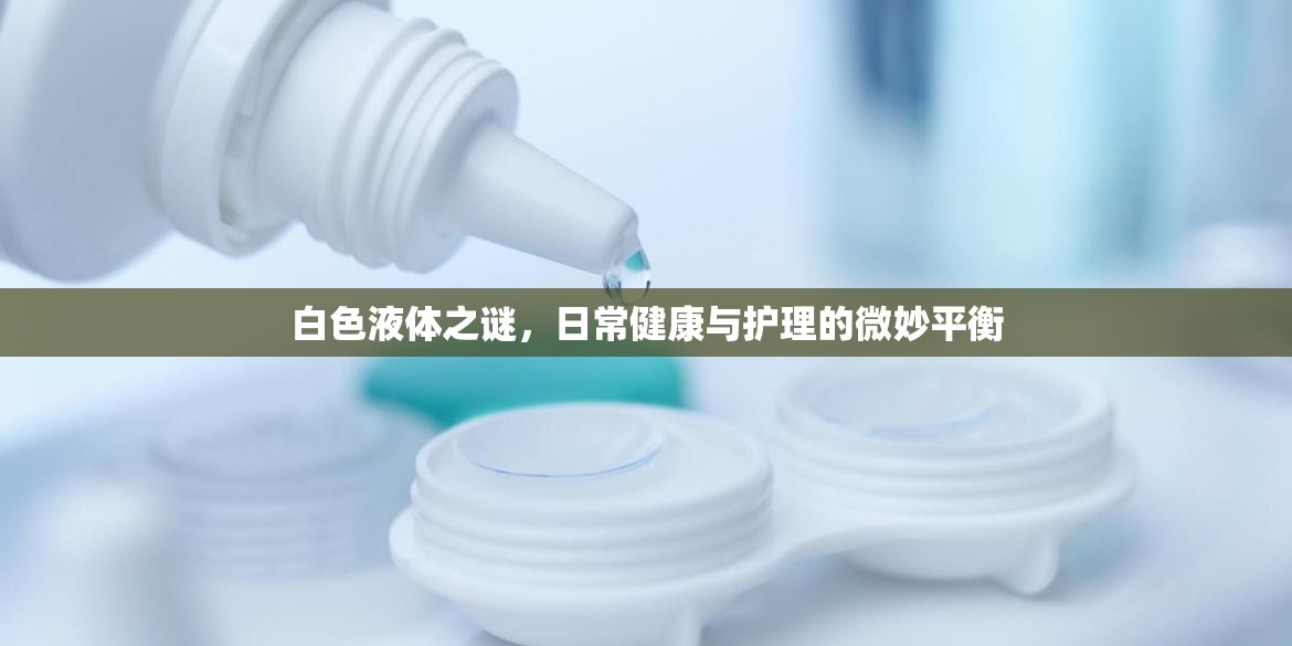 白色液體之謎，日常健康與護(hù)理的微妙平衡