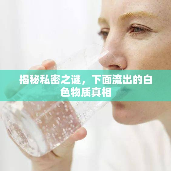 揭秘私密之謎，下面流出的白色物質(zhì)真相