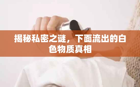 揭秘私密之謎，下面流出的白色物質(zhì)真相