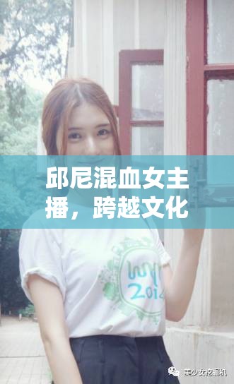 邱尼混血女主播，跨越文化的美麗橋梁