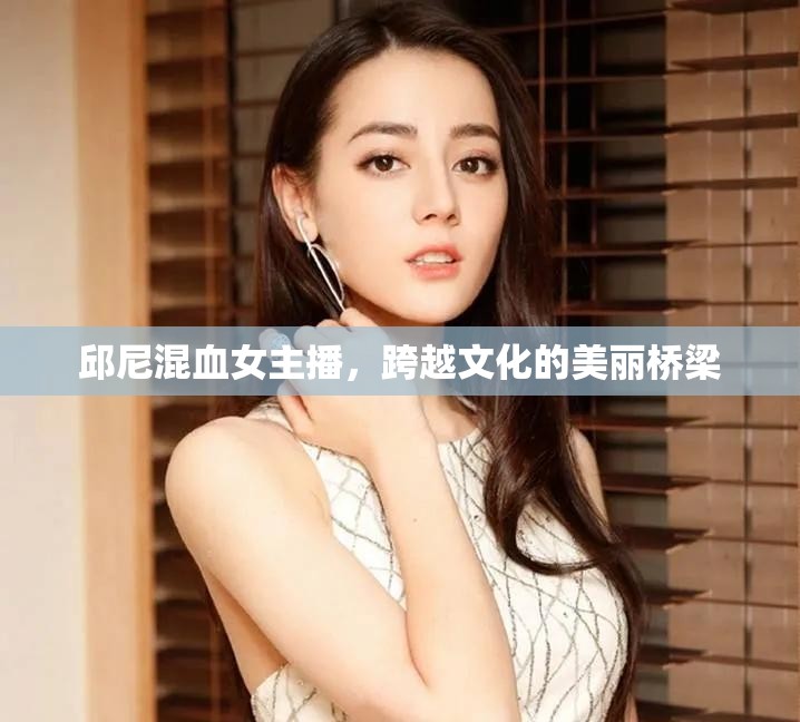 邱尼混血女主播，跨越文化的美麗橋梁