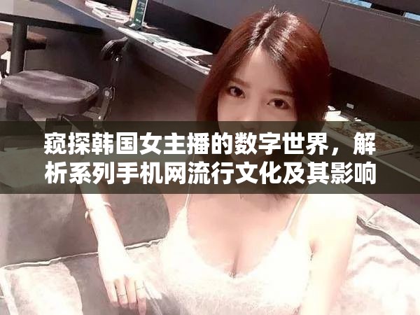 窺探韓國(guó)女主播的數(shù)字世界，解析系列手機(jī)網(wǎng)流行文化及其影響
