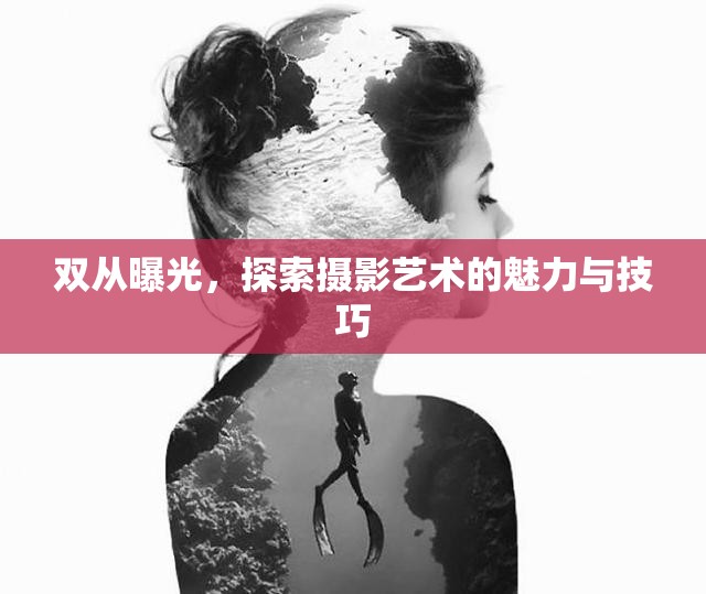 雙從曝光，探索攝影藝術(shù)的魅力與技巧