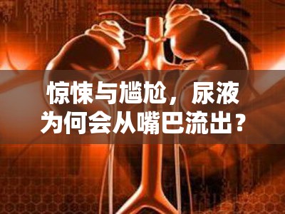 驚悚與尷尬，尿液為何會從嘴巴流出？