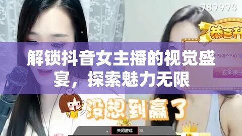 解鎖抖音女主播的視覺盛宴，探索魅力無限