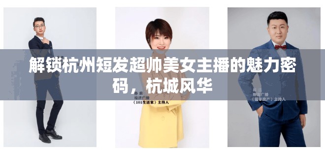解鎖杭州短發(fā)超帥美女主播的魅力密碼，杭城風(fēng)華