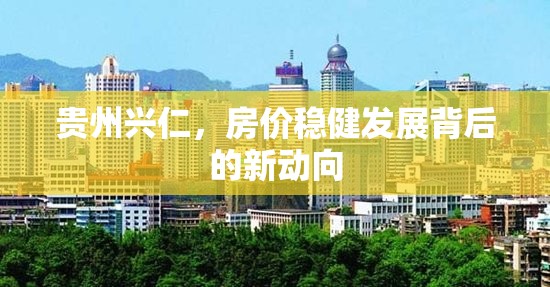 貴州興仁，房?jī)r(jià)穩(wěn)健發(fā)展背后的新動(dòng)向