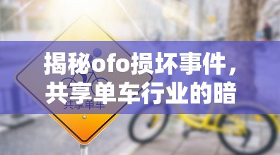 揭秘ofo損壞事件，共享單車行業(yè)的暗傷與消費者權(quán)益的警鐘