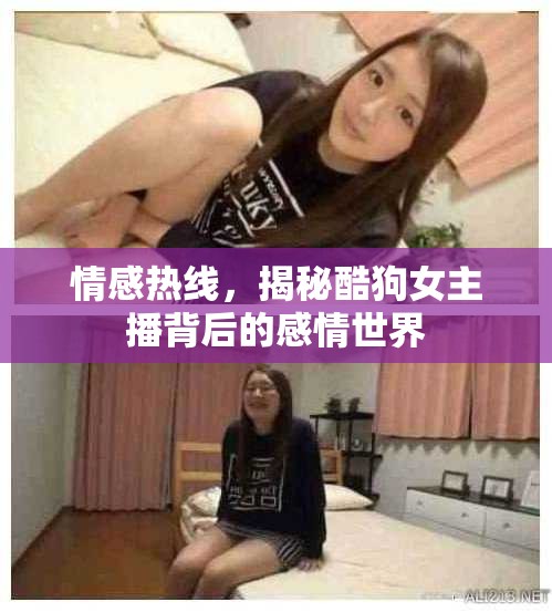 情感熱線，揭秘酷狗女主播背后的感情世界