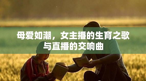 母愛(ài)如潮，女主播的生育之歌與直播的交響曲