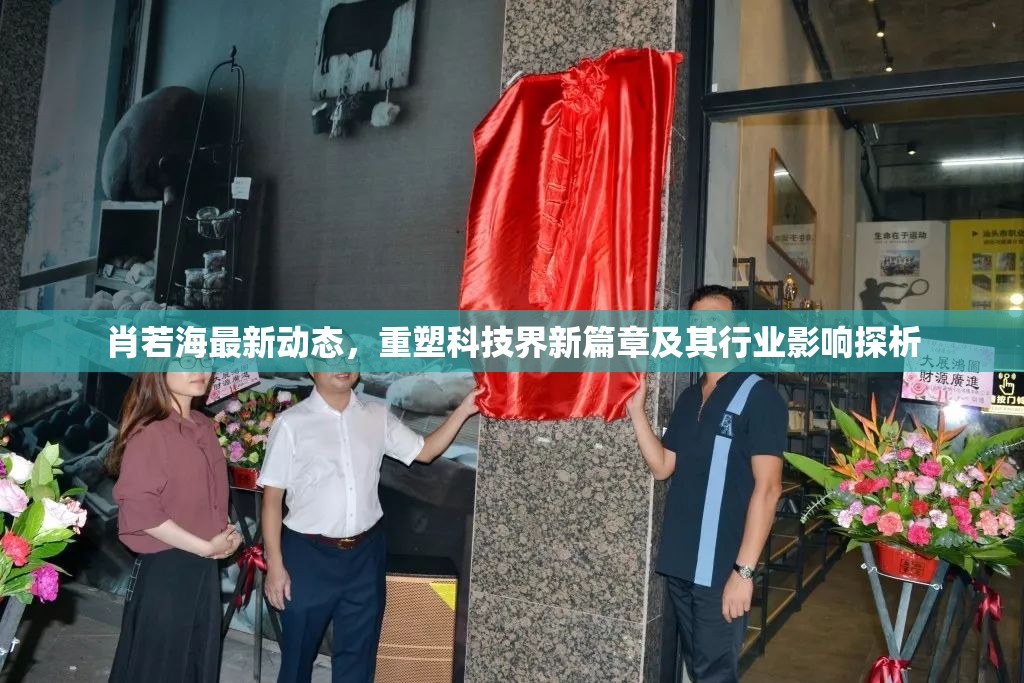 肖若海最新動態(tài)，重塑科技界新篇章及其行業(yè)影響探析
