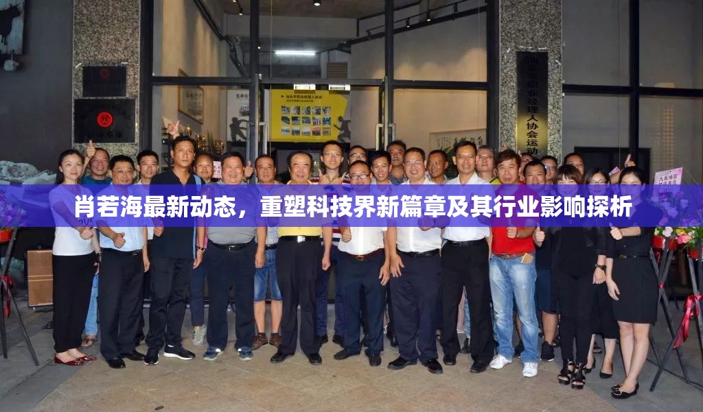 肖若海最新動態(tài)，重塑科技界新篇章及其行業(yè)影響探析