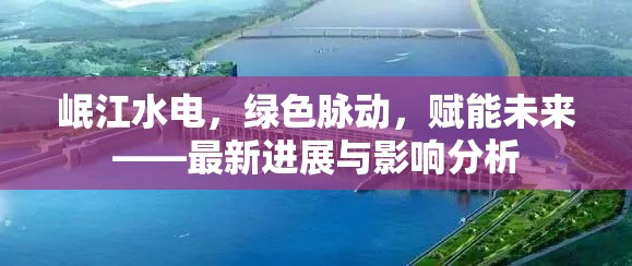 岷江水電，綠色脈動(dòng)，賦能未來——最新進(jìn)展與影響分析