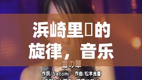 浜崎里緑的旋律，音樂與情感的雙重奏章