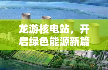 龍游核電站，開啟綠色能源新篇章的最新進(jìn)展與未來展望