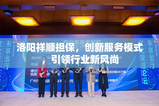 洛陽祥順擔保，創(chuàng)新服務(wù)模式，引領(lǐng)行業(yè)新風(fēng)尚