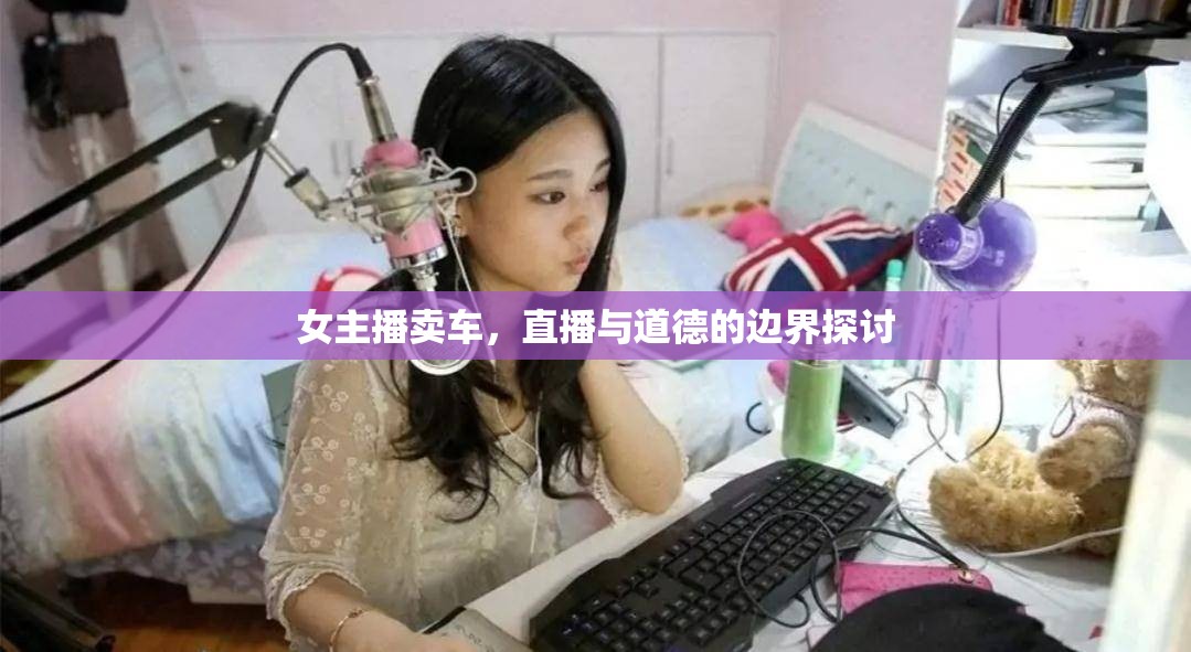 女主播賣車，直播與道德的邊界探討