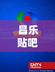 昌樂貼吧，匯聚民生熱點，共筑網(wǎng)絡(luò)新風尚的互動平臺