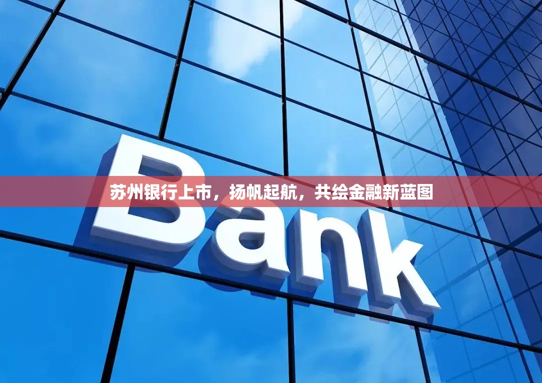蘇州銀行上市，揚帆起航，共繪金融新藍圖