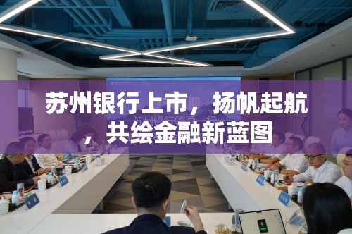 蘇州銀行上市，揚帆起航，共繪金融新藍圖