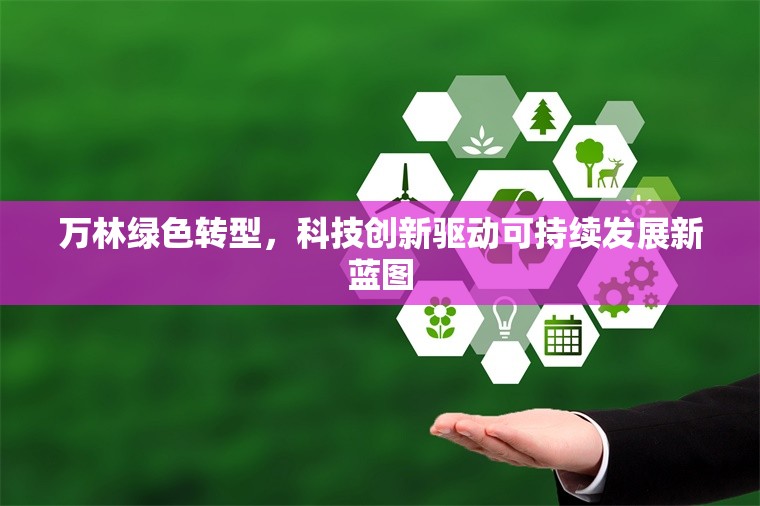 萬林綠色轉(zhuǎn)型，科技創(chuàng)新驅(qū)動可持續(xù)發(fā)展新藍(lán)圖