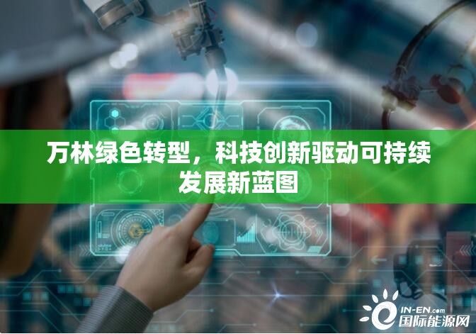 萬林綠色轉(zhuǎn)型，科技創(chuàng)新驅(qū)動可持續(xù)發(fā)展新藍(lán)圖