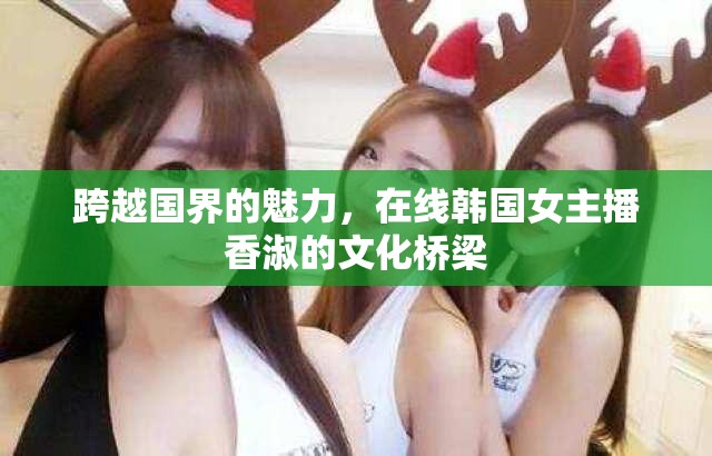 跨越國界的魅力，在線韓國女主播香淑的文化橋梁